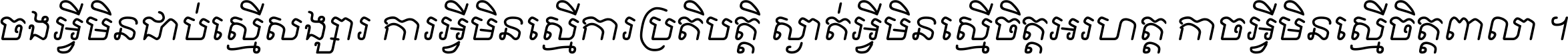 ចង​អ្វី​មិន​ជាប់​ស្មើ​សង្សារ ការ​អ្វី​មិន​ស្មើ​ការ​ប្រតិបត្តិ ស្ងាត់​អ្វី​មិន​ស្មើ​​ចិត្ត​អរហត្ត​ កាច​អ្វី​មិន​ស្មើ​ចិត្ត​ពាលា ។