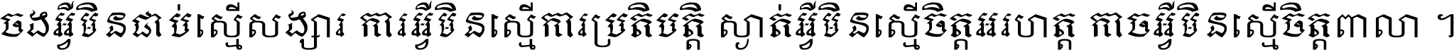 ចង​អ្វី​មិន​ជាប់​ស្មើ​សង្សារ ការ​អ្វី​មិន​ស្មើ​ការ​ប្រតិបត្តិ ស្ងាត់​អ្វី​មិន​ស្មើ​​ចិត្ត​អរហត្ត​ កាច​អ្វី​មិន​ស្មើ​ចិត្ត​ពាលា ។