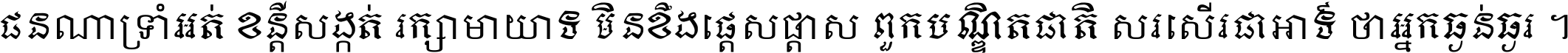 ជនណា​ទ្រាំអត់ ខន្តី​សង្កត់ រក្សា​មាយាទ មិន​ខឹង​ផ្ដេសផ្ដាស ពួក​បណ្ឌិតជាតិ សរសើរ​ជា​អាទ៍ ថា​អ្នក​ធ្ងន់​ធ្ងរ ។