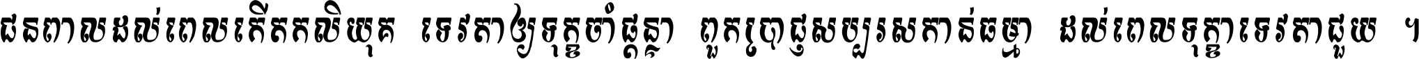 ជនពាល​ដល់​ពេល​កើត​កលិយុគ ទេវតា​ឲ្យ​ទុក្ខ​ចាំ​ផ្ដន្ទា ពួក​ប្រាជ្ញ​សប្បរស​កាន់​ធម្មា ដល់​ពេល​ទុក្ខា​ទេវតា​ជួយ ។
