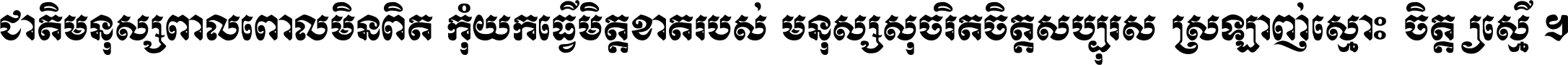 ជាតិ​មនុស្ស​ពាល​ពោល​មិន​ពិត កុំ​យក​ធ្វើ​មិត្ត​ខាត​របស់ មនុស្ស​សុចរិត​ចិត្ត​សប្បុរស ស្រឡាញ់​ស្មោះ​ចិត្ត​ឲ្យ​ស្មើ ។