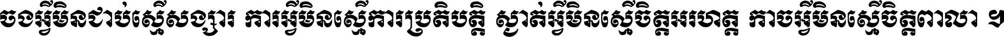 ចង​អ្វី​មិន​ជាប់​ស្មើ​សង្សារ ការ​អ្វី​មិន​ស្មើ​ការ​ប្រតិបត្តិ ស្ងាត់​អ្វី​មិន​ស្មើ​​ចិត្ត​អរហត្ត​ កាច​អ្វី​មិន​ស្មើ​ចិត្ត​ពាលា ។