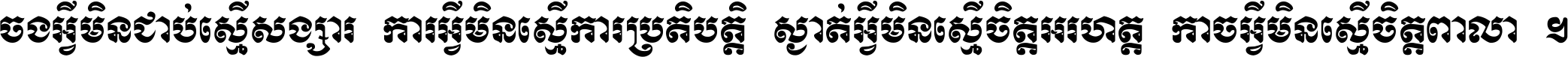 ចង​អ្វី​មិន​ជាប់​ស្មើ​សង្សារ ការ​អ្វី​មិន​ស្មើ​ការ​ប្រតិបត្តិ ស្ងាត់​អ្វី​មិន​ស្មើ​​ចិត្ត​អរហត្ត​ កាច​អ្វី​មិន​ស្មើ​ចិត្ត​ពាលា ។