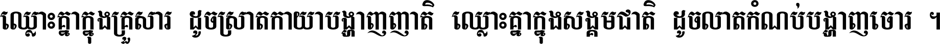 ឈ្លោះ​គ្នា​ក្នុង​គ្រួសារ ដូច​ស្រាត​កាយា​បង្ហាញ​ញាតិ ឈ្លោះគ្នាក្នុង​សង្គមជាតិ ដូច​លាត​កំណប់​បង្ហាញ​ចោរ ។