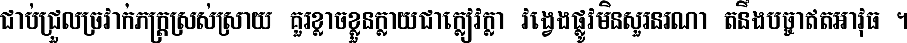 ជាប់​ជ្រួល​ច្រវាក់​ភក្ត្រ​ស្រស់ស្រាយ គួរ​ខ្លាច​ខ្លួន​ក្លាយ​ជា​ក្លៀវក្លា វង្វេង​ផ្លូវ​មិន​សួរន​រណា តនឹងបច្ចា​ឥត​អាវុធ ។