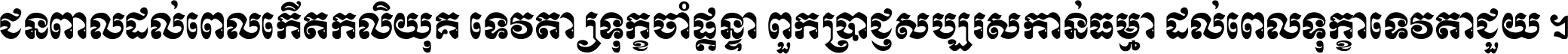 ជនពាល​ដល់​ពេល​កើត​កលិយុគ ទេវតា​ឲ្យ​ទុក្ខ​ចាំ​ផ្ដន្ទា ពួក​ប្រាជ្ញ​សប្បរស​កាន់​ធម្មា ដល់​ពេល​ទុក្ខា​ទេវតា​ជួយ ។