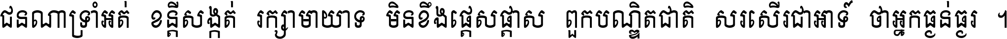 ជនណា​ទ្រាំអត់ ខន្តី​សង្កត់ រក្សា​មាយាទ មិន​ខឹង​ផ្ដេសផ្ដាស ពួក​បណ្ឌិតជាតិ សរសើរ​ជា​អាទ៍ ថា​អ្នក​ធ្ងន់​ធ្ងរ ។