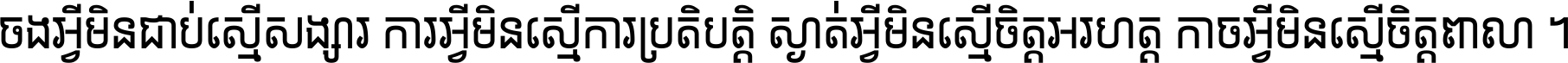 ចង​អ្វី​មិន​ជាប់​ស្មើ​សង្សារ ការ​អ្វី​មិន​ស្មើ​ការ​ប្រតិបត្តិ ស្ងាត់​អ្វី​មិន​ស្មើ​​ចិត្ត​អរហត្ត​ កាច​អ្វី​មិន​ស្មើ​ចិត្ត​ពាលា ។