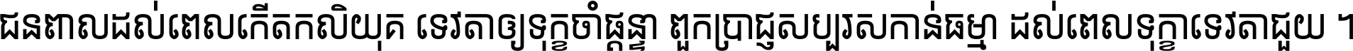 ជនពាល​ដល់​ពេល​កើត​កលិយុគ ទេវតា​ឲ្យ​ទុក្ខ​ចាំ​ផ្ដន្ទា ពួក​ប្រាជ្ញ​សប្បរស​កាន់​ធម្មា ដល់​ពេល​ទុក្ខា​ទេវតា​ជួយ ។