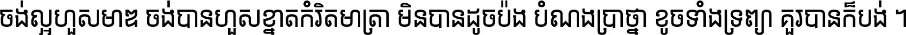 ចង់​ល្អ​ហួស​មាឌ ចង់​បាន​ហួស​ខ្នាត​កំរិត​មាត្រា មិន​បាន​ដូច​ប៉ង បំណង​ប្រាថ្នា ខូច​ទាំងទ្រព្យា គួរ​បាន​ក៏បង់ ។