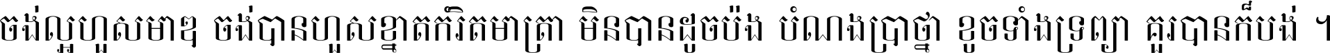 ចង់​ល្អ​ហួស​មាឌ ចង់​បាន​ហួស​ខ្នាត​កំរិត​មាត្រា មិន​បាន​ដូច​ប៉ង បំណង​ប្រាថ្នា ខូច​ទាំងទ្រព្យា គួរ​បាន​ក៏បង់ ។