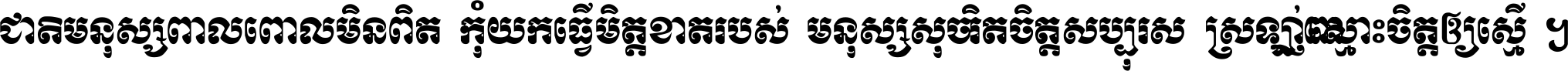 ជាតិ​មនុស្ស​ពាល​ពោល​មិន​ពិត កុំ​យក​ធ្វើ​មិត្ត​ខាត​របស់ មនុស្ស​សុចរិត​ចិត្ត​សប្បុរស ស្រឡាញ់​ស្មោះ​ចិត្ត​ឲ្យ​ស្មើ ។