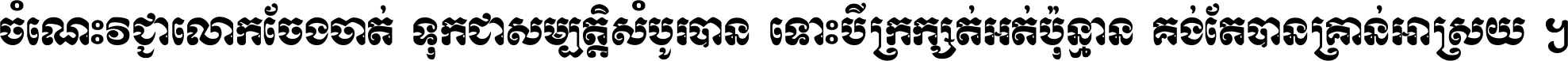ចំណេះ​វិជ្ជា​លោក​ចែង​ចាត់ ទុក​ជា​សម្បត្តិ​សំបូរ​បាន ទោះ​បី​ក្រក្សត់​អត់​ប៉ុន្មាន គង់​តែ​បាន​គ្រាន់​អាស្រ័យ ។