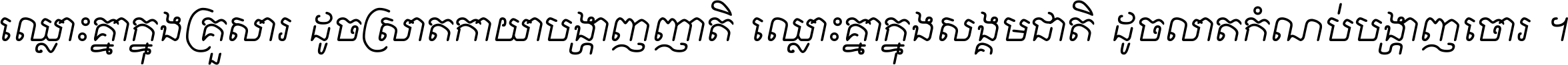 ឈ្លោះ​គ្នា​ក្នុង​គ្រួសារ ដូច​ស្រាត​កាយា​បង្ហាញ​ញាតិ ឈ្លោះគ្នាក្នុង​សង្គមជាតិ ដូច​លាត​កំណប់​បង្ហាញ​ចោរ ។
