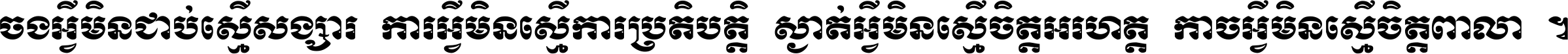 ចង​អ្វី​មិន​ជាប់​ស្មើ​សង្សារ ការ​អ្វី​មិន​ស្មើ​ការ​ប្រតិបត្តិ ស្ងាត់​អ្វី​មិន​ស្មើ​​ចិត្ត​អរហត្ត​ កាច​អ្វី​មិន​ស្មើ​ចិត្ត​ពាលា ។