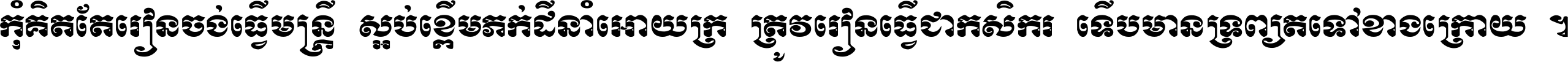 កុំ​គិត​តែ​រៀន​ចង់ធ្វើ​មន្ត្រី ស្អប់​ខ្ពើម​ភក់ដី​នាំអោយ​ក្រ ត្រូវ​រៀន​ធ្វើ​ជា​កសិករ ទើប​មានទ្រព្យ​ត​ទៅ​ខាង​ក្រោយ ។