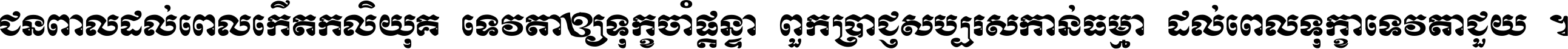 ជនពាល​ដល់​ពេល​កើត​កលិយុគ ទេវតា​ឲ្យ​ទុក្ខ​ចាំ​ផ្ដន្ទា ពួក​ប្រាជ្ញ​សប្បរស​កាន់​ធម្មា ដល់​ពេល​ទុក្ខា​ទេវតា​ជួយ ។