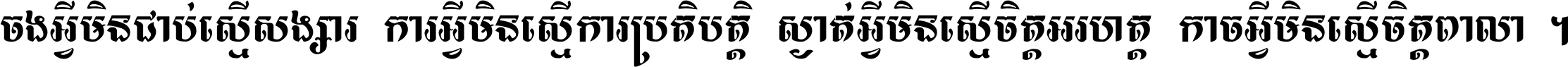 ចង​អ្វី​មិន​ជាប់​ស្មើ​សង្សារ ការ​អ្វី​មិន​ស្មើ​ការ​ប្រតិបត្តិ ស្ងាត់​អ្វី​មិន​ស្មើ​​ចិត្ត​អរហត្ត​ កាច​អ្វី​មិន​ស្មើ​ចិត្ត​ពាលា ។