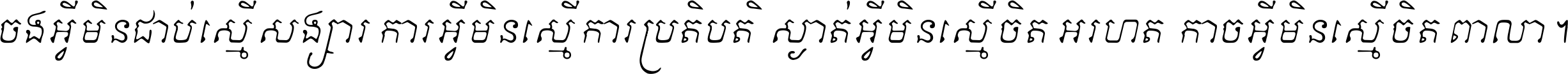 ចង​អ្វី​មិន​ជាប់​ស្មើ​សង្សារ ការ​អ្វី​មិន​ស្មើ​ការ​ប្រតិបត្តិ ស្ងាត់​អ្វី​មិន​ស្មើ​​ចិត្ត​អរហត្ត​ កាច​អ្វី​មិន​ស្មើ​ចិត្ត​ពាលា ។