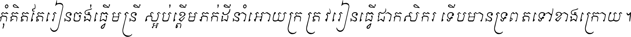 កុំ​គិត​តែ​រៀន​ចង់ធ្វើ​មន្ត្រី ស្អប់​ខ្ពើម​ភក់ដី​នាំអោយ​ក្រ ត្រូវ​រៀន​ធ្វើ​ជា​កសិករ ទើប​មានទ្រព្យ​ត​ទៅ​ខាង​ក្រោយ ។