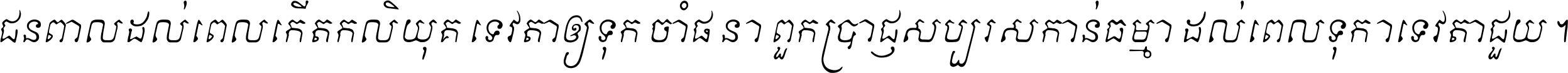ជនពាល​ដល់​ពេល​កើត​កលិយុគ ទេវតា​ឲ្យ​ទុក្ខ​ចាំ​ផ្ដន្ទា ពួក​ប្រាជ្ញ​សប្បរស​កាន់​ធម្មា ដល់​ពេល​ទុក្ខា​ទេវតា​ជួយ ។