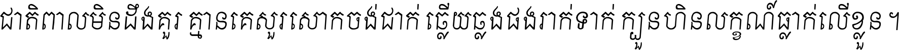 ជាតិ​ពាល​មិន​ដឹង​គួរ គ្មាន​គេ​សួរ​សោក​ចង់​ជាក់ ឆ្លើយ​ឆ្លង​ផង​រាក់​ទាក់​ ក្បួន​ហិន​លក្ខណ៍​ធ្លាក់​លើ​ខ្លួន ។