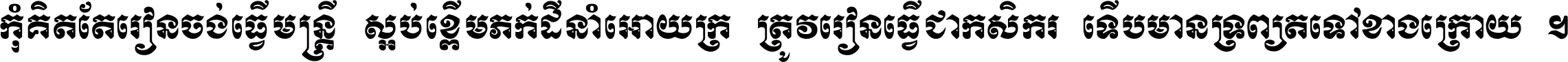 កុំ​គិត​តែ​រៀន​ចង់ធ្វើ​មន្ត្រី ស្អប់​ខ្ពើម​ភក់ដី​នាំអោយ​ក្រ ត្រូវ​រៀន​ធ្វើ​ជា​កសិករ ទើប​មានទ្រព្យ​ត​ទៅ​ខាង​ក្រោយ ។