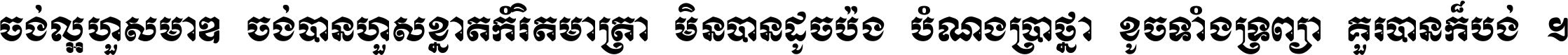 ចង់​ល្អ​ហួស​មាឌ ចង់​បាន​ហួស​ខ្នាត​កំរិត​មាត្រា មិន​បាន​ដូច​ប៉ង បំណង​ប្រាថ្នា ខូច​ទាំងទ្រព្យា គួរ​បាន​ក៏បង់ ។