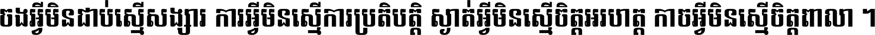 ចង​អ្វី​មិន​ជាប់​ស្មើ​សង្សារ ការ​អ្វី​មិន​ស្មើ​ការ​ប្រតិបត្តិ ស្ងាត់​អ្វី​មិន​ស្មើ​​ចិត្ត​អរហត្ត​ កាច​អ្វី​មិន​ស្មើ​ចិត្ត​ពាលា ។