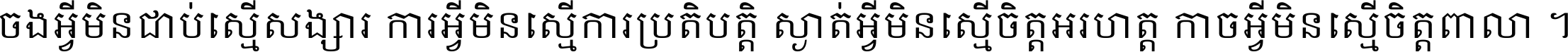 ចង​អ្វី​មិន​ជាប់​ស្មើ​សង្សារ ការ​អ្វី​មិន​ស្មើ​ការ​ប្រតិបត្តិ ស្ងាត់​អ្វី​មិន​ស្មើ​​ចិត្ត​អរហត្ត​ កាច​អ្វី​មិន​ស្មើ​ចិត្ត​ពាលា ។