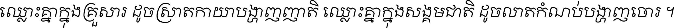 ឈ្លោះ​គ្នា​ក្នុង​គ្រួសារ ដូច​ស្រាត​កាយា​បង្ហាញ​ញាតិ ឈ្លោះគ្នាក្នុង​សង្គមជាតិ ដូច​លាត​កំណប់​បង្ហាញ​ចោរ ។