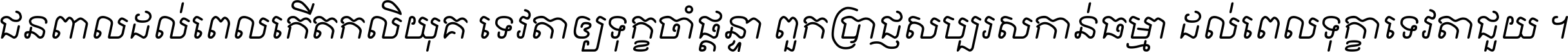 ជនពាល​ដល់​ពេល​កើត​កលិយុគ ទេវតា​ឲ្យ​ទុក្ខ​ចាំ​ផ្ដន្ទា ពួក​ប្រាជ្ញ​សប្បរស​កាន់​ធម្មា ដល់​ពេល​ទុក្ខា​ទេវតា​ជួយ ។