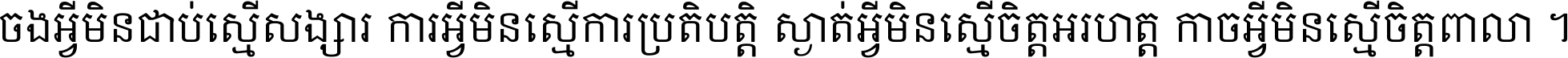 ចង​អ្វី​មិន​ជាប់​ស្មើ​សង្សារ ការ​អ្វី​មិន​ស្មើ​ការ​ប្រតិបត្តិ ស្ងាត់​អ្វី​មិន​ស្មើ​​ចិត្ត​អរហត្ត​ កាច​អ្វី​មិន​ស្មើ​ចិត្ត​ពាលា ។