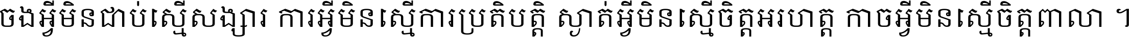 ចង​អ្វី​មិន​ជាប់​ស្មើ​សង្សារ ការ​អ្វី​មិន​ស្មើ​ការ​ប្រតិបត្តិ ស្ងាត់​អ្វី​មិន​ស្មើ​​ចិត្ត​អរហត្ត​ កាច​អ្វី​មិន​ស្មើ​ចិត្ត​ពាលា ។