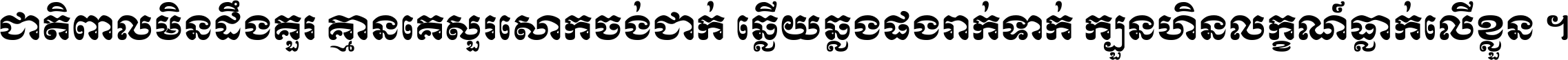 ជាតិ​ពាល​មិន​ដឹង​គួរ គ្មាន​គេ​សួរ​សោក​ចង់​ជាក់ ឆ្លើយ​ឆ្លង​ផង​រាក់​ទាក់​ ក្បួន​ហិន​លក្ខណ៍​ធ្លាក់​លើ​ខ្លួន ។