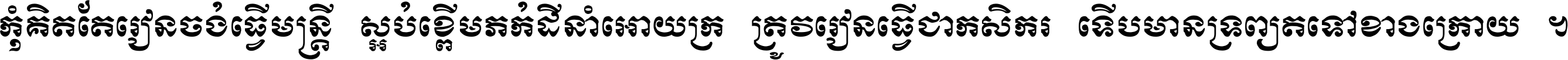 កុំ​គិត​តែ​រៀន​ចង់ធ្វើ​មន្ត្រី ស្អប់​ខ្ពើម​ភក់ដី​នាំអោយ​ក្រ ត្រូវ​រៀន​ធ្វើ​ជា​កសិករ ទើប​មានទ្រព្យ​ត​ទៅ​ខាង​ក្រោយ ។