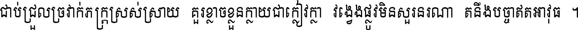 ជាប់​ជ្រួល​ច្រវាក់​ភក្ត្រ​ស្រស់ស្រាយ គួរ​ខ្លាច​ខ្លួន​ក្លាយ​ជា​ក្លៀវក្លា វង្វេង​ផ្លូវ​មិន​សួរន​រណា តនឹងបច្ចា​ឥត​អាវុធ ។