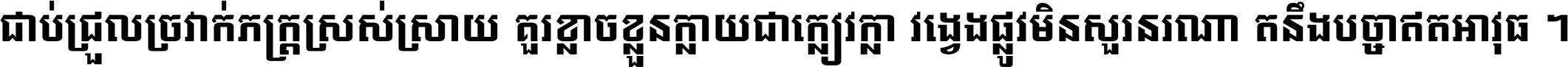 ជាប់​ជ្រួល​ច្រវាក់​ភក្ត្រ​ស្រស់ស្រាយ គួរ​ខ្លាច​ខ្លួន​ក្លាយ​ជា​ក្លៀវក្លា វង្វេង​ផ្លូវ​មិន​សួរន​រណា តនឹងបច្ចា​ឥត​អាវុធ ។