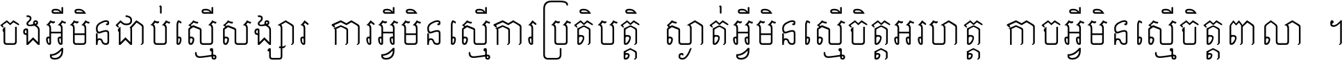 ចង​អ្វី​មិន​ជាប់​ស្មើ​សង្សារ ការ​អ្វី​មិន​ស្មើ​ការ​ប្រតិបត្តិ ស្ងាត់​អ្វី​មិន​ស្មើ​​ចិត្ត​អរហត្ត​ កាច​អ្វី​មិន​ស្មើ​ចិត្ត​ពាលា ។