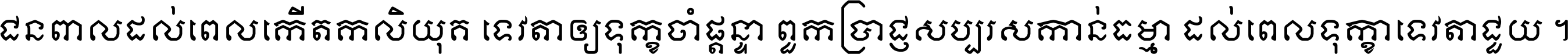 ជនពាល​ដល់​ពេល​កើត​កលិយុគ ទេវតា​ឲ្យ​ទុក្ខ​ចាំ​ផ្ដន្ទា ពួក​ប្រាជ្ញ​សប្បរស​កាន់​ធម្មា ដល់​ពេល​ទុក្ខា​ទេវតា​ជួយ ។