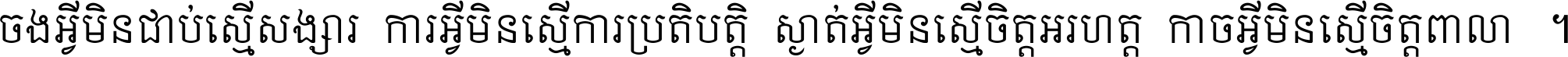 ចង​អ្វី​មិន​ជាប់​ស្មើ​សង្សារ ការ​អ្វី​មិន​ស្មើ​ការ​ប្រតិបត្តិ ស្ងាត់​អ្វី​មិន​ស្មើ​​ចិត្ត​អរហត្ត​ កាច​អ្វី​មិន​ស្មើ​ចិត្ត​ពាលា ។