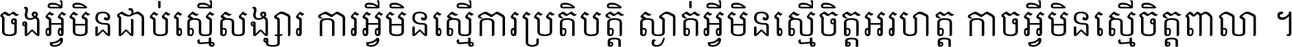 ចង​អ្វី​មិន​ជាប់​ស្មើ​សង្សារ ការ​អ្វី​មិន​ស្មើ​ការ​ប្រតិបត្តិ ស្ងាត់​អ្វី​មិន​ស្មើ​​ចិត្ត​អរហត្ត​ កាច​អ្វី​មិន​ស្មើ​ចិត្ត​ពាលា ។