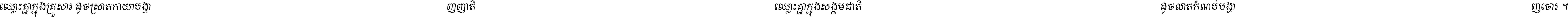 ឈ្លោះ​គ្នា​ក្នុង​គ្រួសារ ដូច​ស្រាត​កាយា​បង្ហាញ​ញាតិ ឈ្លោះគ្នាក្នុង​សង្គមជាតិ ដូច​លាត​កំណប់​បង្ហាញ​ចោរ ។
