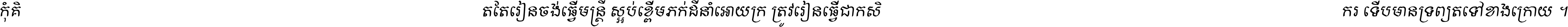កុំ​គិត​តែ​រៀន​ចង់ធ្វើ​មន្ត្រី ស្អប់​ខ្ពើម​ភក់ដី​នាំអោយ​ក្រ ត្រូវ​រៀន​ធ្វើ​ជា​កសិករ ទើប​មានទ្រព្យ​ត​ទៅ​ខាង​ក្រោយ ។
