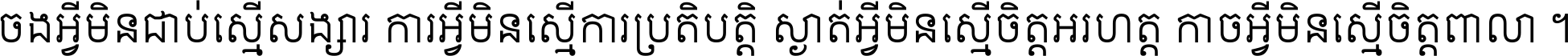 ចង​អ្វី​មិន​ជាប់​ស្មើ​សង្សារ ការ​អ្វី​មិន​ស្មើ​ការ​ប្រតិបត្តិ ស្ងាត់​អ្វី​មិន​ស្មើ​​ចិត្ត​អរហត្ត​ កាច​អ្វី​មិន​ស្មើ​ចិត្ត​ពាលា ។