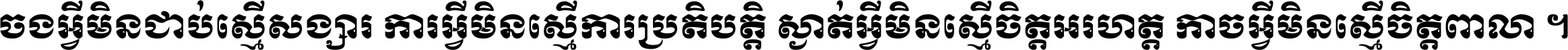 ចង​អ្វី​មិន​ជាប់​ស្មើ​សង្សារ ការ​អ្វី​មិន​ស្មើ​ការ​ប្រតិបត្តិ ស្ងាត់​អ្វី​មិន​ស្មើ​​ចិត្ត​អរហត្ត​ កាច​អ្វី​មិន​ស្មើ​ចិត្ត​ពាលា ។