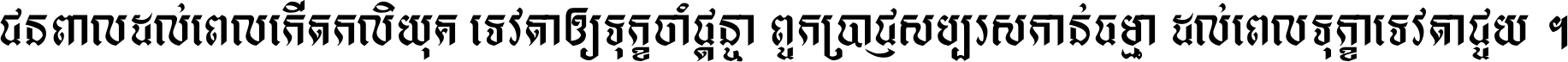 ជនពាល​ដល់​ពេល​កើត​កលិយុគ ទេវតា​ឲ្យ​ទុក្ខ​ចាំ​ផ្ដន្ទា ពួក​ប្រាជ្ញ​សប្បរស​កាន់​ធម្មា ដល់​ពេល​ទុក្ខា​ទេវតា​ជួយ ។