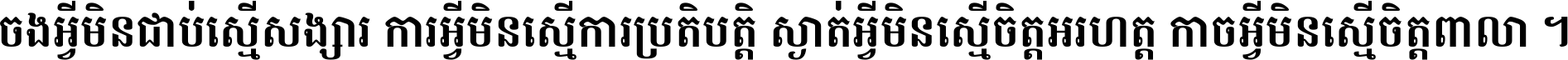ចង​អ្វី​មិន​ជាប់​ស្មើ​សង្សារ ការ​អ្វី​មិន​ស្មើ​ការ​ប្រតិបត្តិ ស្ងាត់​អ្វី​មិន​ស្មើ​​ចិត្ត​អរហត្ត​ កាច​អ្វី​មិន​ស្មើ​ចិត្ត​ពាលា ។