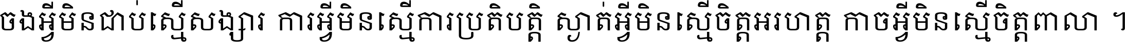 ចង​អ្វី​មិន​ជាប់​ស្មើ​សង្សារ ការ​អ្វី​មិន​ស្មើ​ការ​ប្រតិបត្តិ ស្ងាត់​អ្វី​មិន​ស្មើ​​ចិត្ត​អរហត្ត​ កាច​អ្វី​មិន​ស្មើ​ចិត្ត​ពាលា ។