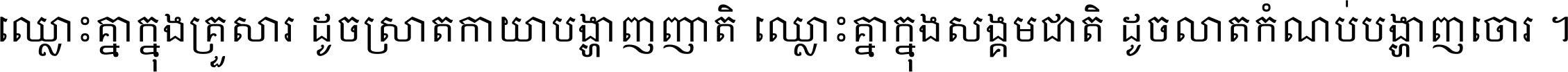 ឈ្លោះ​គ្នា​ក្នុង​គ្រួសារ ដូច​ស្រាត​កាយា​បង្ហាញ​ញាតិ ឈ្លោះគ្នាក្នុង​សង្គមជាតិ ដូច​លាត​កំណប់​បង្ហាញ​ចោរ ។